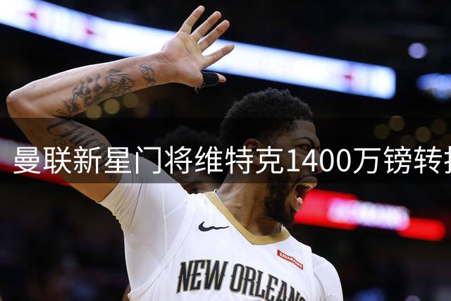 曼联新星门将维特克1400万镑转投米堡 红魔保留多重权益